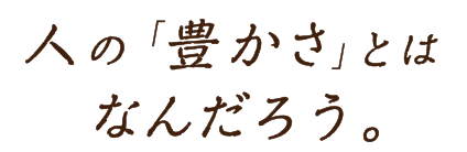 人の豊かさとはなんだろう