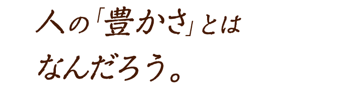 人の豊かさとはなんだろう