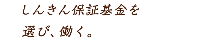 しんきん保証基金を選び、働く